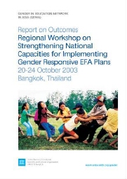 Report on outcomes Regional Workshop on Strengthening National Capacities for Implementing Gender Responsive EFA Plans, 20-24 October 2003, Bangkok, Thailand