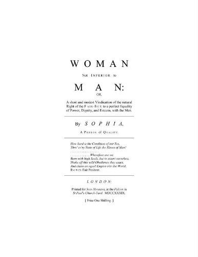 Woman not inferior to man; or, A short and modest vindication of the natural right of the fair-sex to a perfect equality of power, dignity, and esteem, with the men